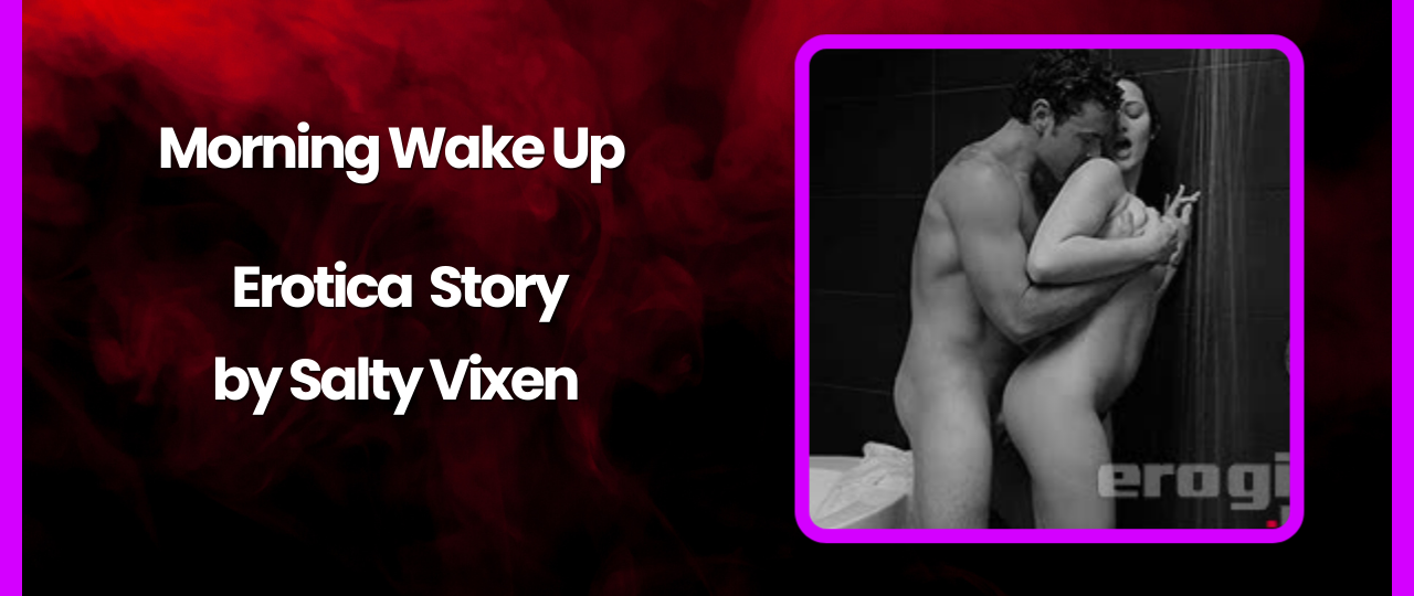 Morning Wake Up Audio Erotica Story by Salty Vixen