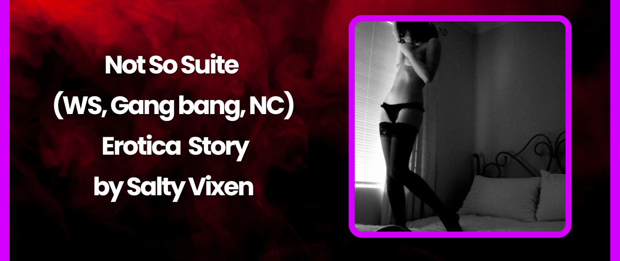Not So Suite WS Gang bang NC Story by Salty Vixen