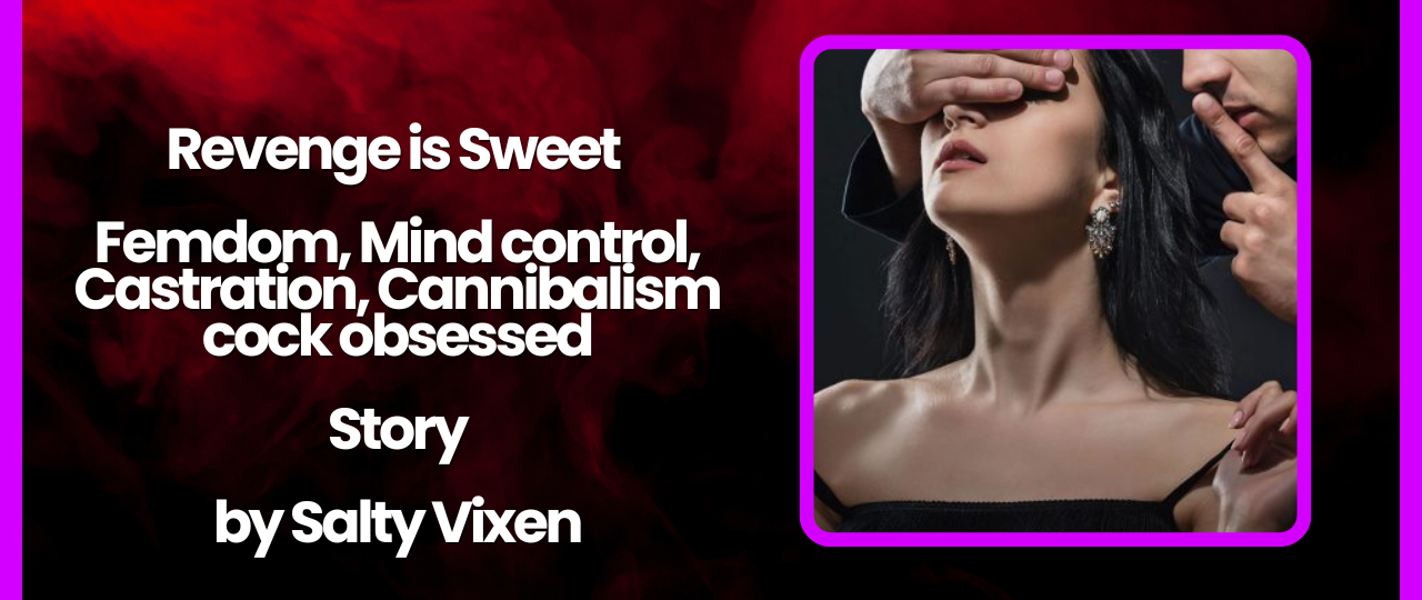 Revenge is Sweet Femdom Mind control Castration Cannibalism by Salty Vixen