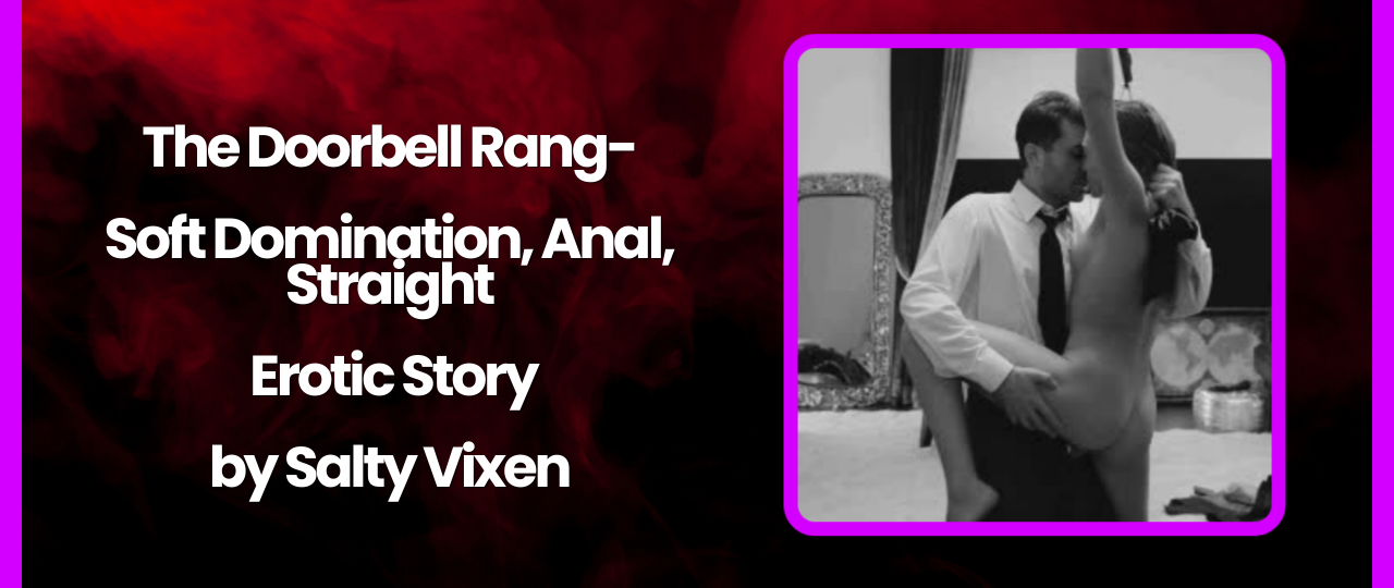 The Doorbell Rang Soft Domination Anal Straight Erotic Story by Salty Vixen
