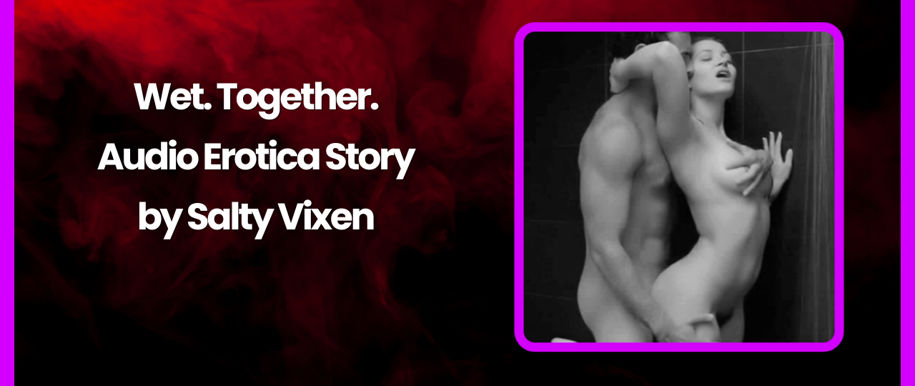 Wet. Together. Audio Erotica Story by Salty Vixen