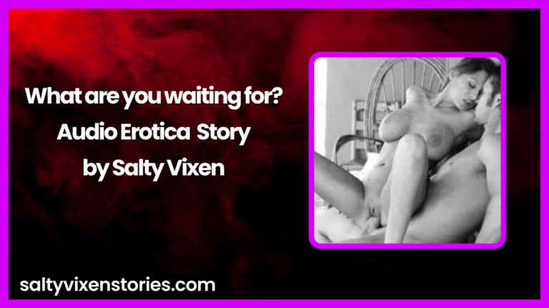 What are you waiting for? Audio Erotica Story by Salty Vixen