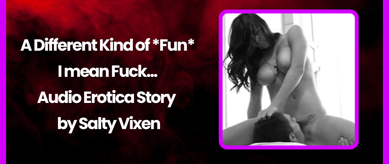 A Different Kind of Fun Audio Erotica Story by Salty Vixen