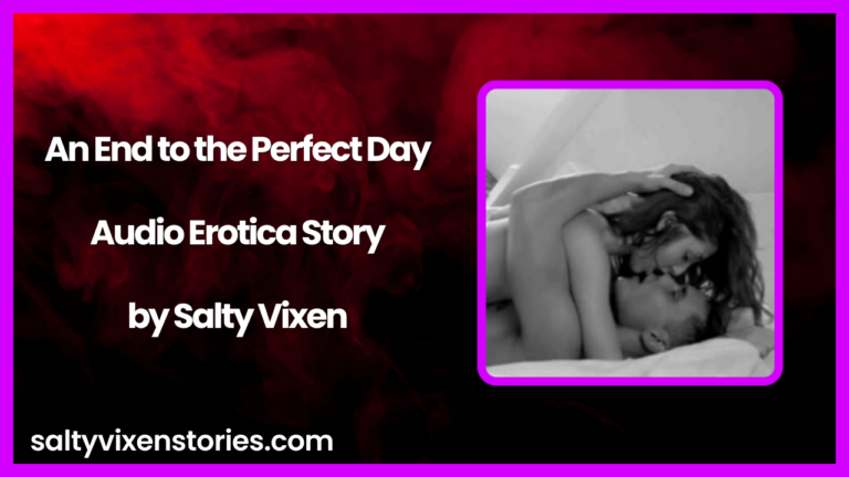 An End to the Perfect Day Audio Erotica Story by Salty Vixen