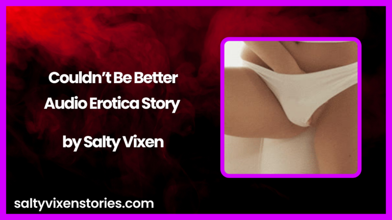 Couldn’t Be Better Audio Erotica Story by Salty Vixen