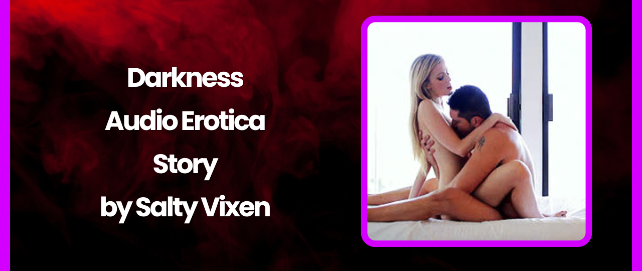 Darkness Masturbation Fuck Audio Erotica Story by Salty Vixen