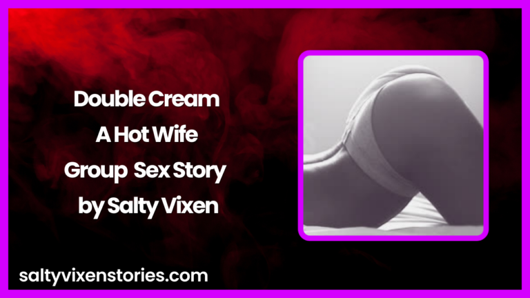 Double Cream A Hot Wife Group Sex Story by Salty Vixen