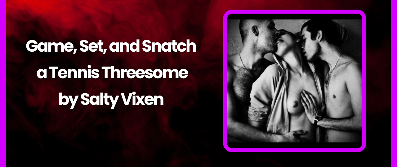Game Set and Snatch a Tennis Threesome by Salty Vixen