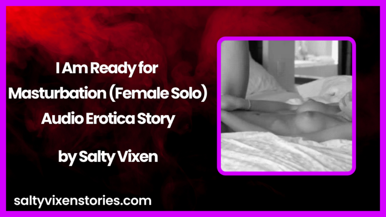 I Am Ready for Masturbation Audio Erotica Story by Salty Vixen