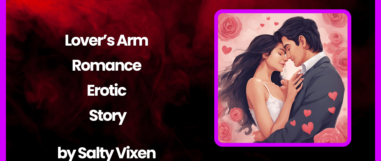 Lovers Arm Romance Erotic Story by Salty Vixen