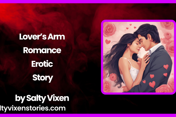 Lovers Arm Romance Erotic Story by Salty Vixen