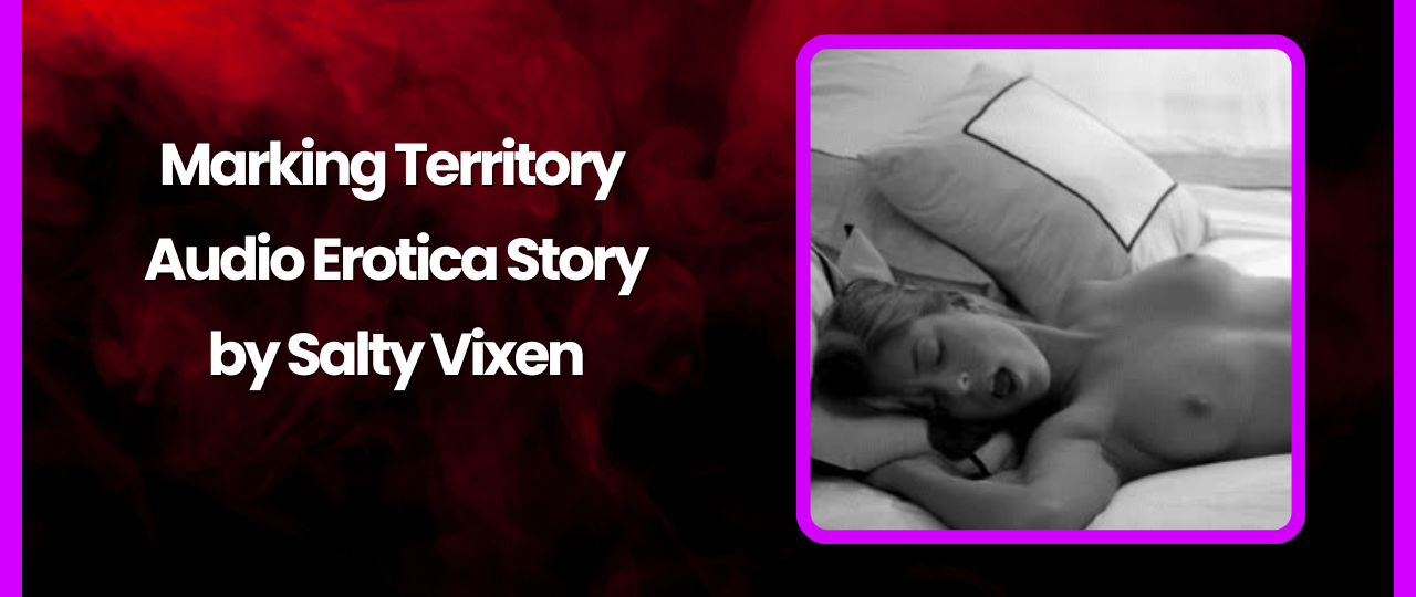 Marking Territory Audio Erotica Story by Salty Vixen