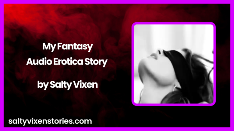 My Fantasy Audio Erotica Story by Salty Vixen