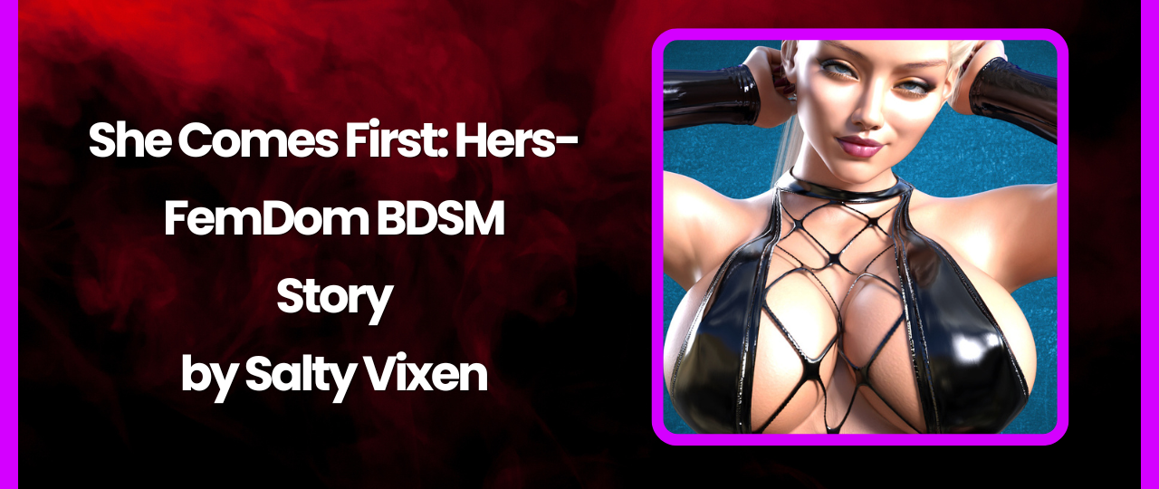 She Comes First Hers FemDom BDSM Story by Salty Vixen
