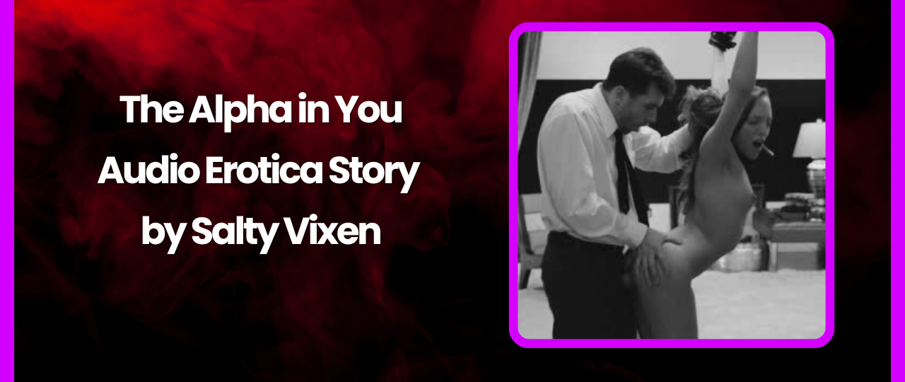 The Alpha in You Audio Erotica Story by Salty Vixen