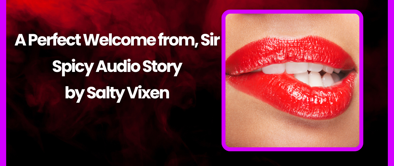 A Perfect Welcome Audio Erotica Story by Salty Vixen