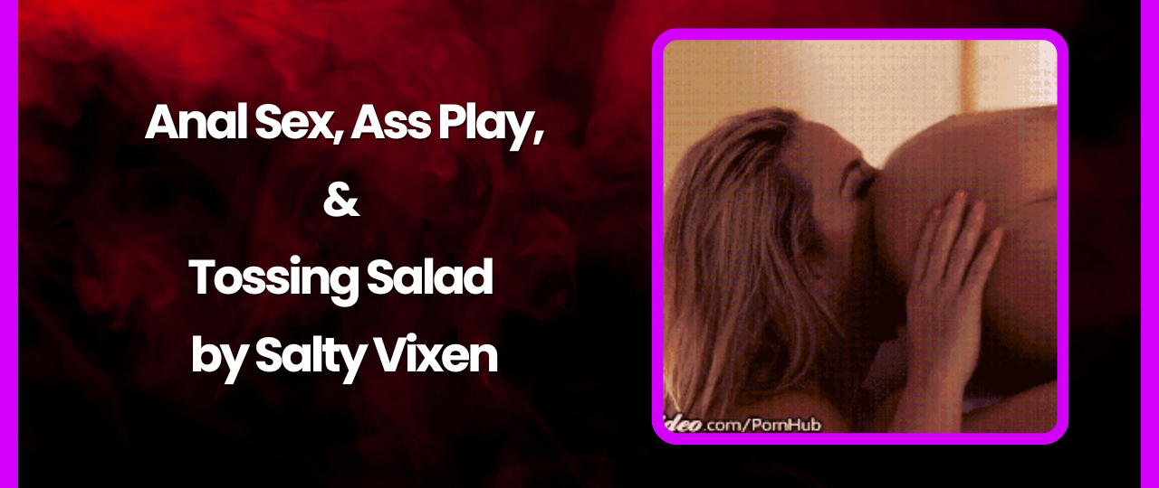 Anal Sex Ass Play Tossing Salad Erotic Story by Salty Vixen