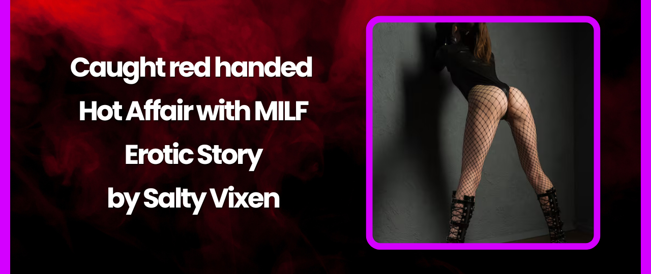 Caught red handed Hot Affair with MILF Erotic Story by Salty Vixen