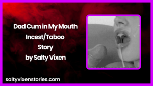 Dad Cum in My Mouth Incest/Taboo Story by Salty Vixen
