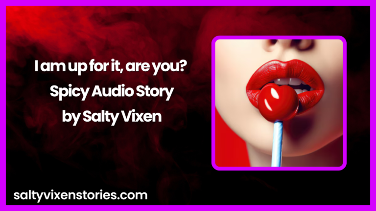 I am up for it, are you? Spicy Audio Story by Salty Vixen