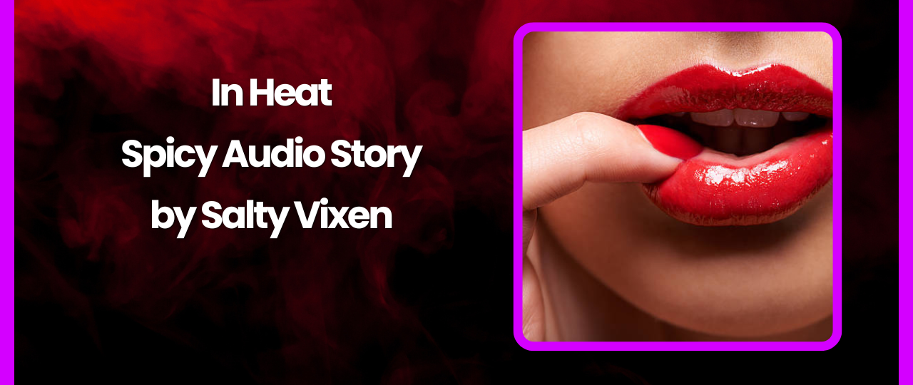 In Heat Audio Erotica Story by Salty Vixen