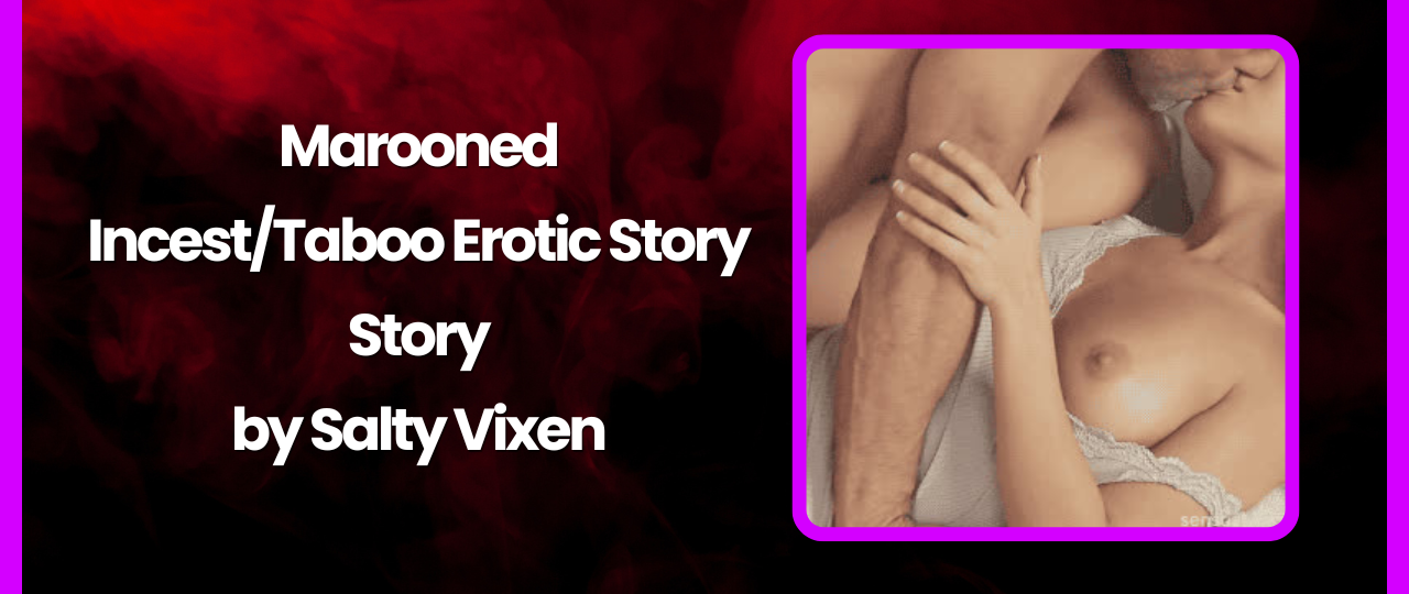 Marooned IncestTaboo Erotic Story by Salty Vixen