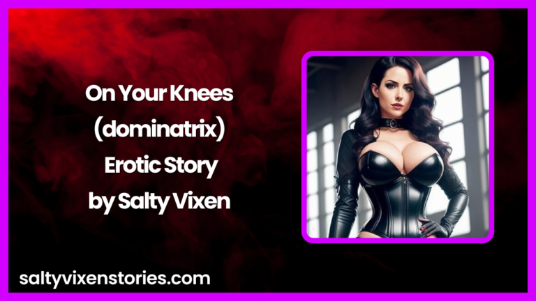 On Your Knees Dominatrix Erotic Story by Salty Vixen