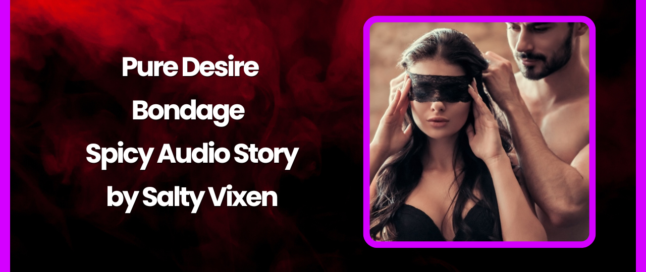 Pure Desire Bondage Audio Erotica Story by Salty Vixen