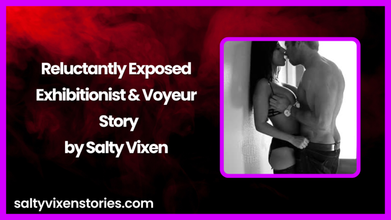 Reluctantly Exposed-Exhibitionist & Voyeur Story by Salty Vixen