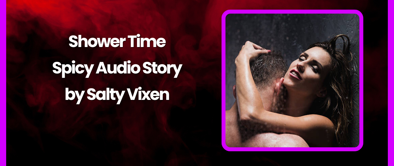 Shower Time Spicy Audio Story by Salty Vixen