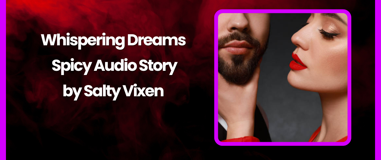 Whispering Dreams Spicy Audio Story by Salty Vixen