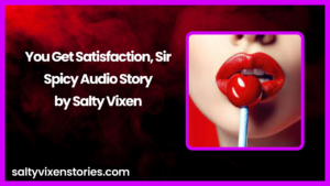 You Get Satisfaction, Sir Audio Erotica Story by Salty Vixen