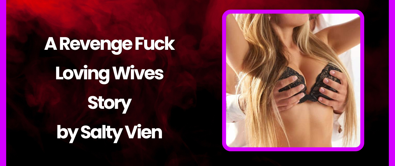 A Revenge Fuck Loving Wives Story by Salty Vixen