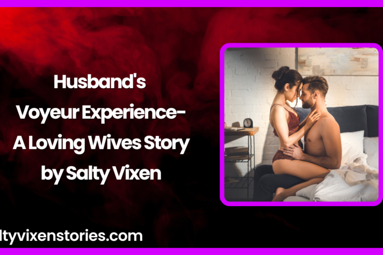 Husbands Voyeur Experience A Loving Wives Story by Salty Vixen