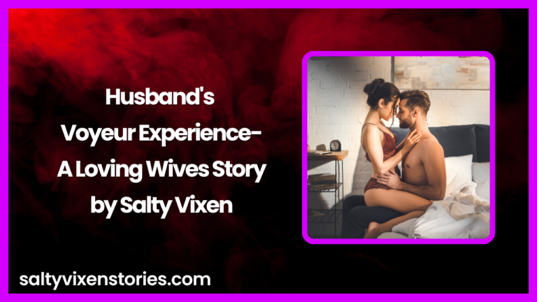 Husband’s Voyeur Experience-A Loving Wives Story by Salty Vixen