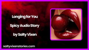 Longing for You Spicy Audio Story by Salty Vixen