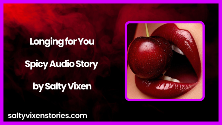 Longing for You Spicy Audio Story by Salty Vixen