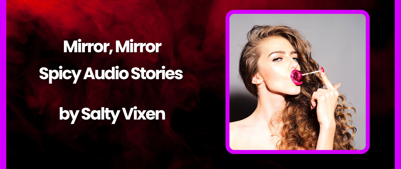Mirror Mirror Spicy Audio Story by Salty Vixen