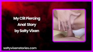 My Clit Piercing-Anal Sex Story by Salty Vixen