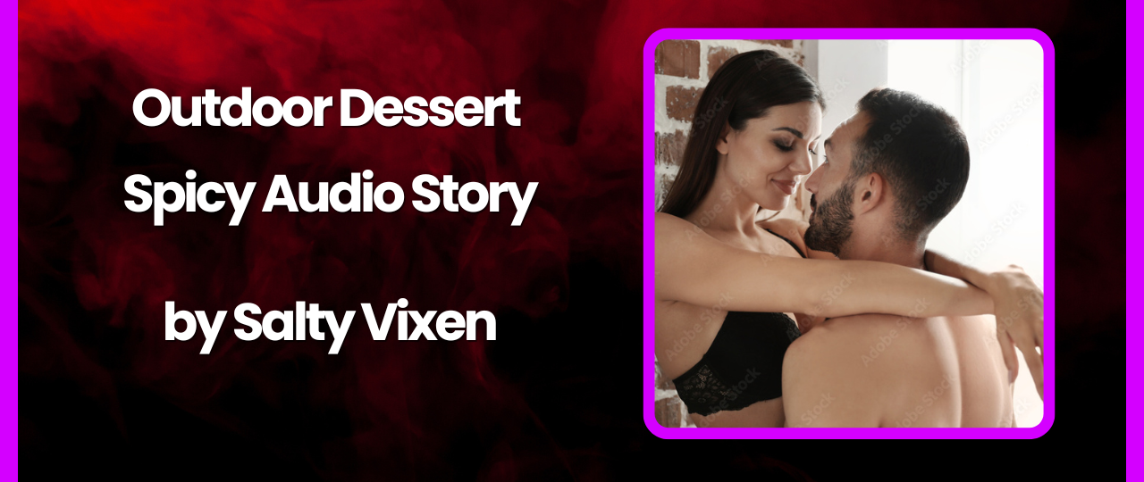 Outdoor Dessert Spicy Audio Story by Salty Vixen