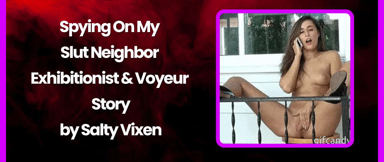 Spying On My Slut Neighbor Exhibitionist Voyeur Story by Salty Vixen