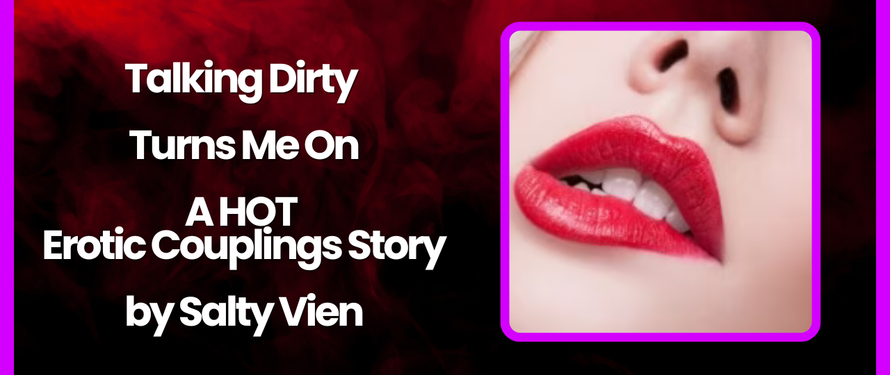 Talking Dirty Turns Me On A HOT Erotic Couplings Story by Salty Vixen