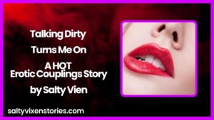Talking Dirty Turns Me On- A HOT Erotic Couplings Story by Salty Vixen