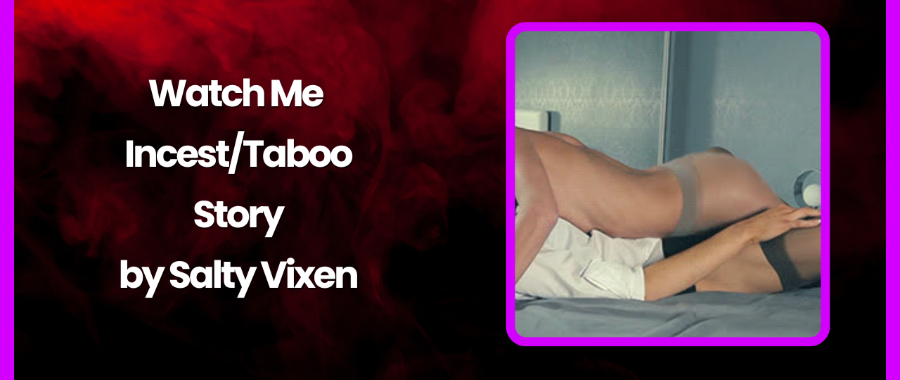Watch Me IncestTaboo Story by Salty Vixen