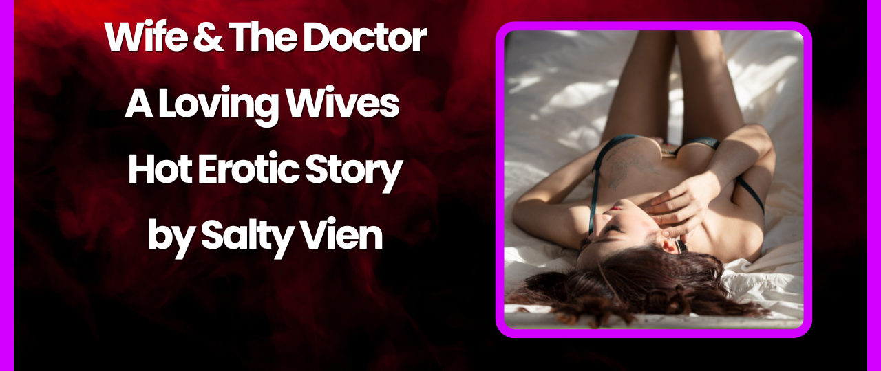 Wife The Doctor A Loving Wives Hot Erotic Story by Salty Vixen