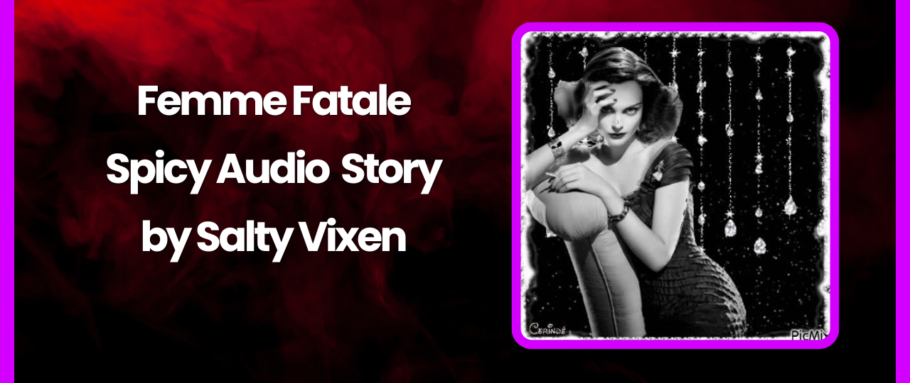 Femme Fatale Spicy Audio Story by Salty Vixen