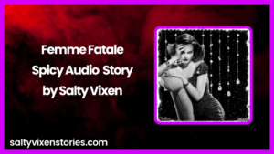 Femme Fatale Spicy Audio Story by Salty Vixen