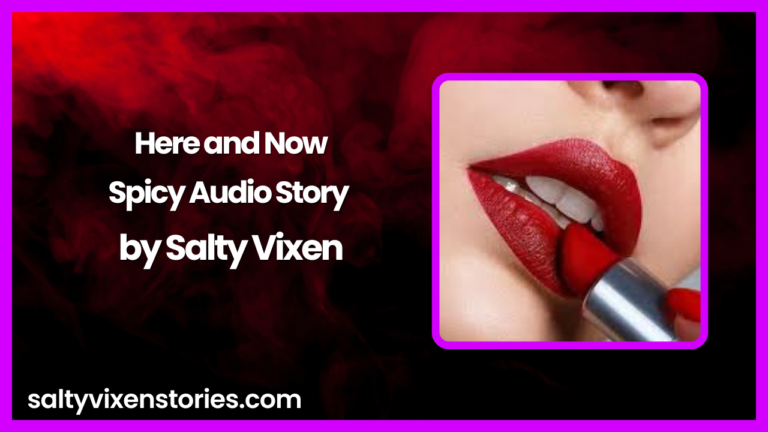 Here and Now Spicy Audio Story by Salty Vixen