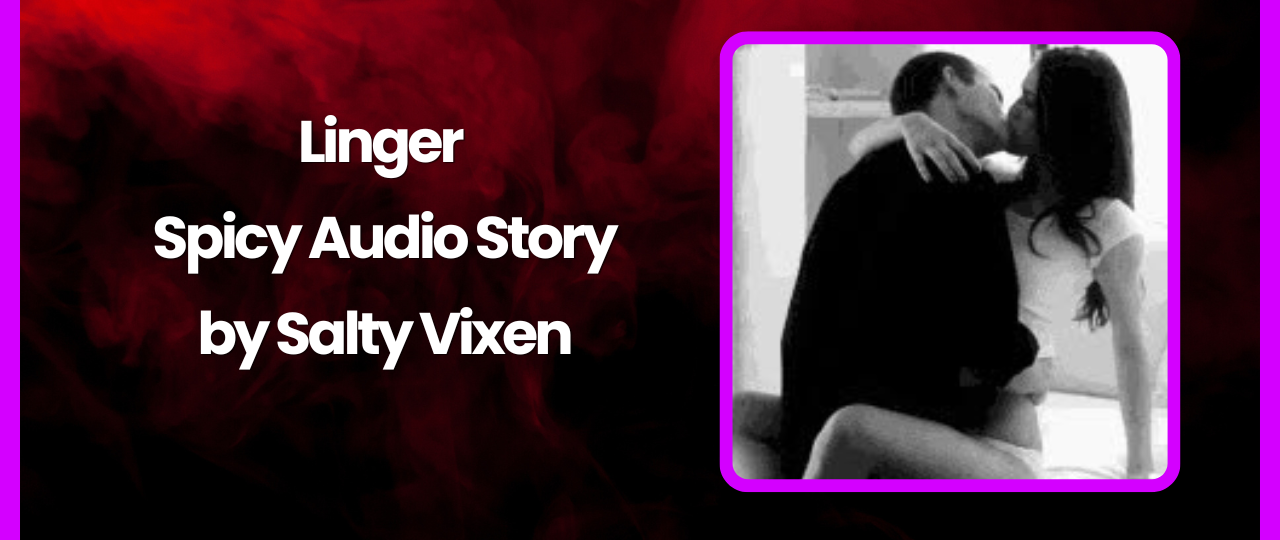 Linger Spicy Audio Story by Salty Vixen