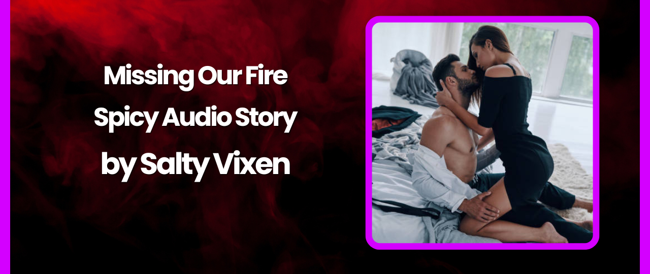 Missing Our Fire Spicy Audio Story by Salty Vixen